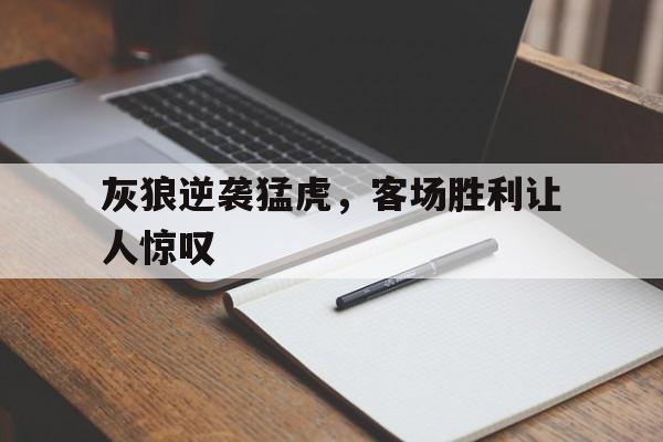 世俱杯官网-包含灰狼逆袭猛虎,客场胜利让人惊叹的词条